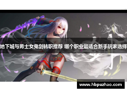 地下城与勇士女鬼剑转职推荐 哪个职业最适合新手玩家选择