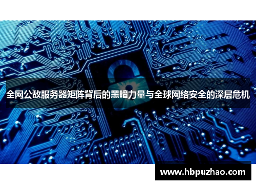 全网公敌服务器矩阵背后的黑暗力量与全球网络安全的深层危机